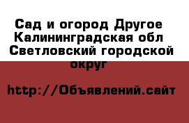 Сад и огород Другое. Калининградская обл.,Светловский городской округ 